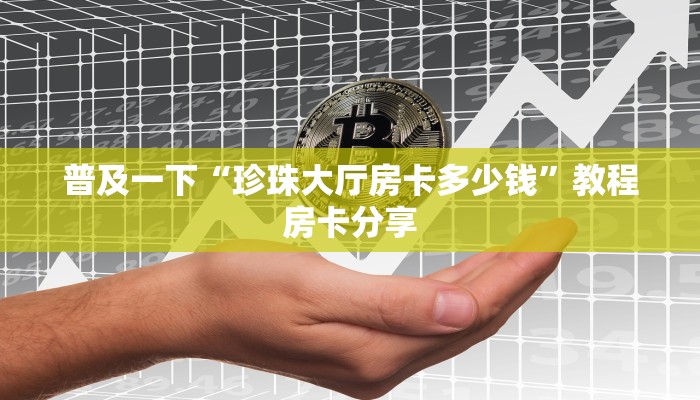 普及一下“珍珠大厅房卡多少钱”教程房卡分享