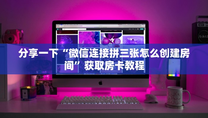 分享一下“微信连接拼三张怎么创建房间”获取房卡教程