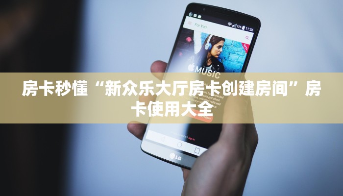 房卡秒懂“新众乐大厅房卡创建房间”房卡使用大全