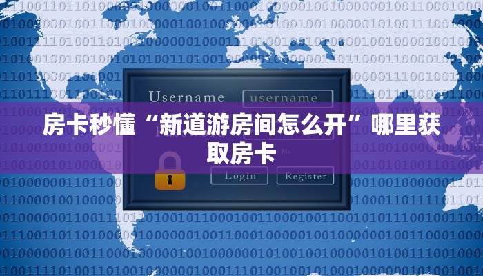 房卡秒懂“新道游房间怎么开”哪里获取房卡
