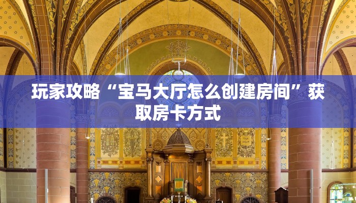 玩家攻略“宝马大厅怎么创建房间”获取房卡方式