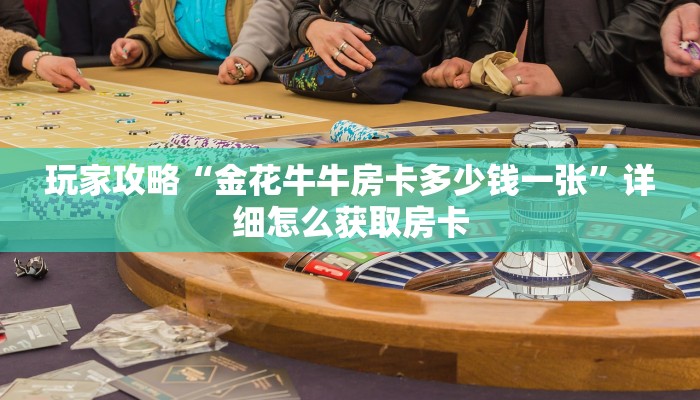 玩家攻略“金花牛牛房卡多少钱一张”详细怎么获取房卡