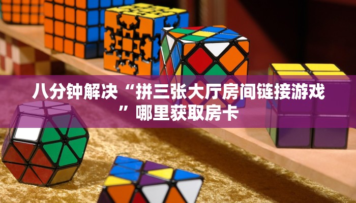 八分钟解决“拼三张大厅房间链接游戏”哪里获取房卡