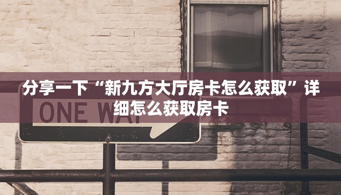 分享一下“新九方大厅房卡怎么获取”详细怎么获取房卡