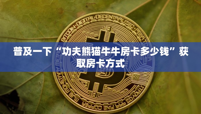 普及一下“功夫熊猫牛牛房卡多少钱”获取房卡方式