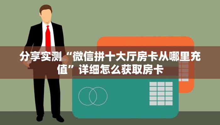 分享实测“微信拼十大厅房卡从哪里充值”详细怎么获取房卡