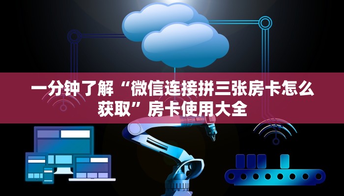 一分钟了解“微信连接拼三张房卡怎么获取”房卡使用大全