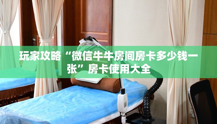 玩家攻略“微信牛牛房间房卡多少钱一张”房卡使用大全