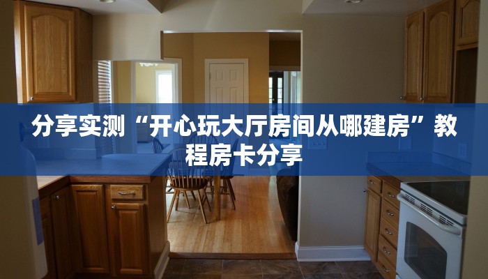 分享实测“开心玩大厅房间从哪建房”教程房卡分享
