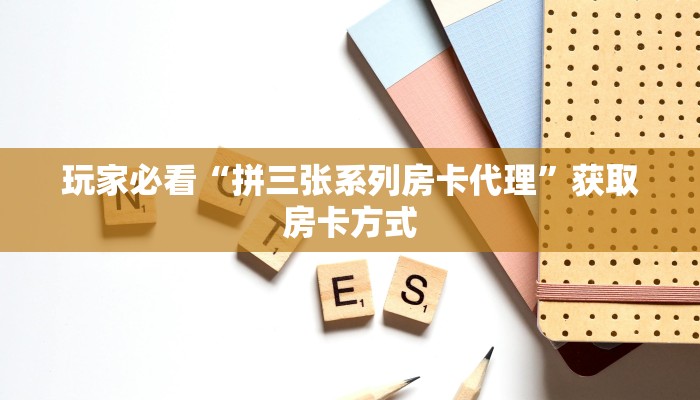 玩家必看“拼三张系列房卡代理”获取房卡方式
