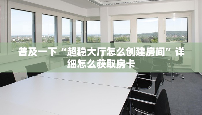 普及一下“超稳大厅怎么创建房间”详细怎么获取房卡