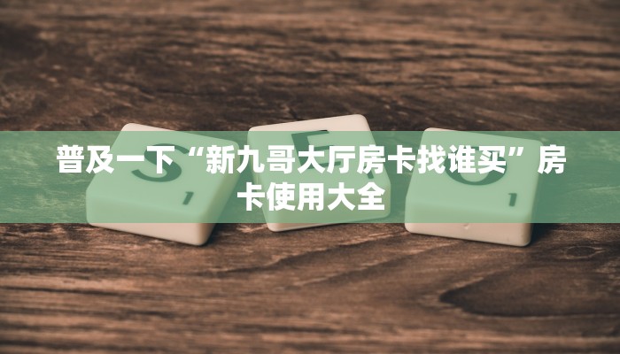 普及一下“新九哥大厅房卡找谁买”房卡使用大全