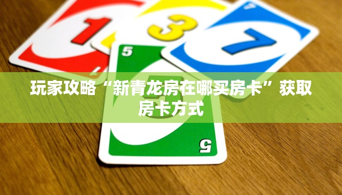 玩家攻略“新青龙房在哪买房卡”获取房卡方式