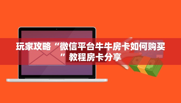 玩家攻略“微信平台牛牛房卡如何购买”教程房卡分享