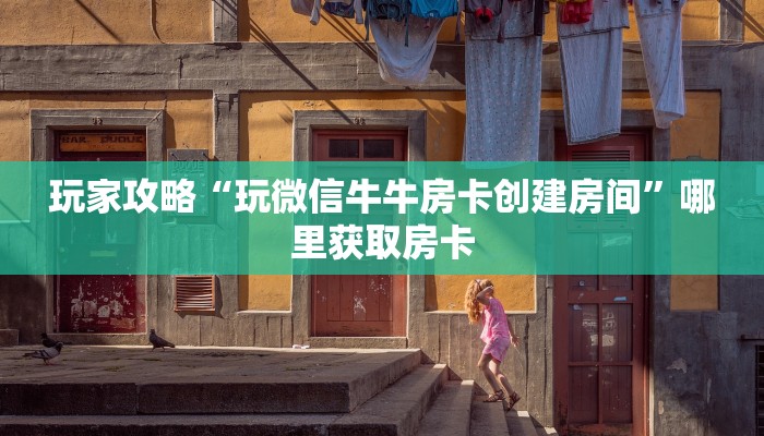 玩家攻略“玩微信牛牛房卡创建房间”哪里获取房卡