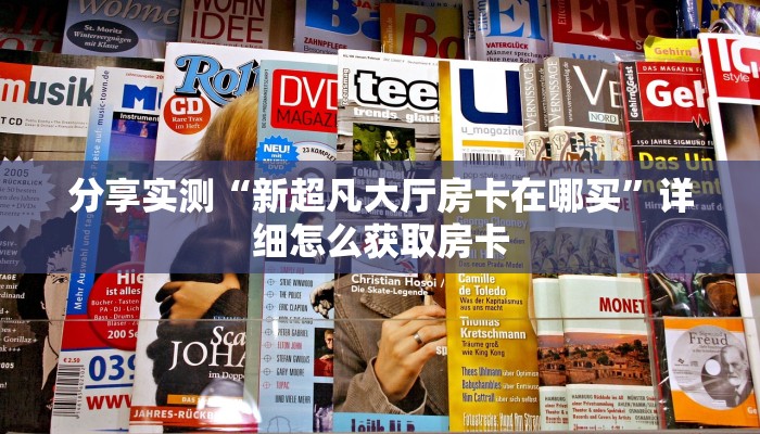 分享实测“新超凡大厅房卡在哪买”详细怎么获取房卡