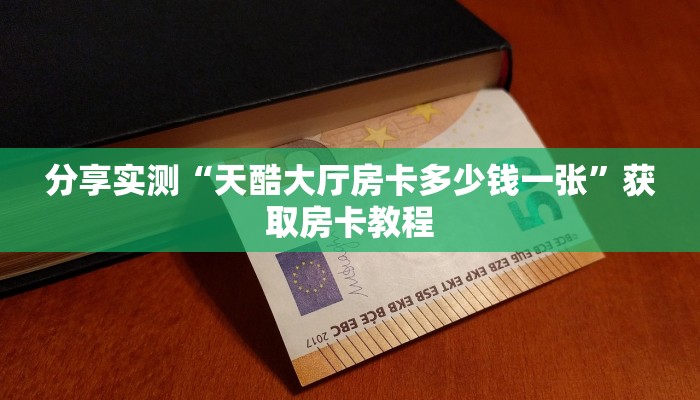 分享实测“天酷大厅房卡多少钱一张”获取房卡教程