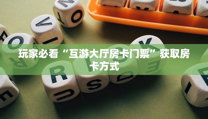 玩家必看“互游大厅房卡门票”获取房卡方式