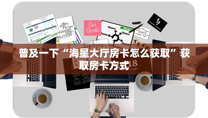 普及一下“海星大厅房卡怎么获取”获取房卡方式