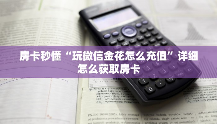房卡秒懂“玩微信金花怎么充值”详细怎么获取房卡