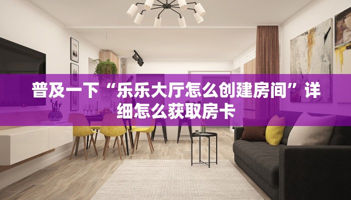 普及一下“乐乐大厅怎么创建房间”详细怎么获取房卡