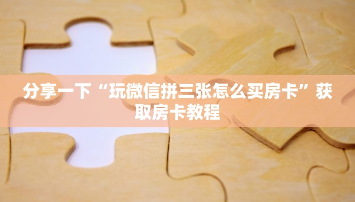 分享一下“玩微信拼三张怎么买房卡”获取房卡教程