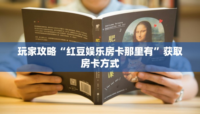 玩家攻略“红豆娱乐房卡那里有”获取房卡方式