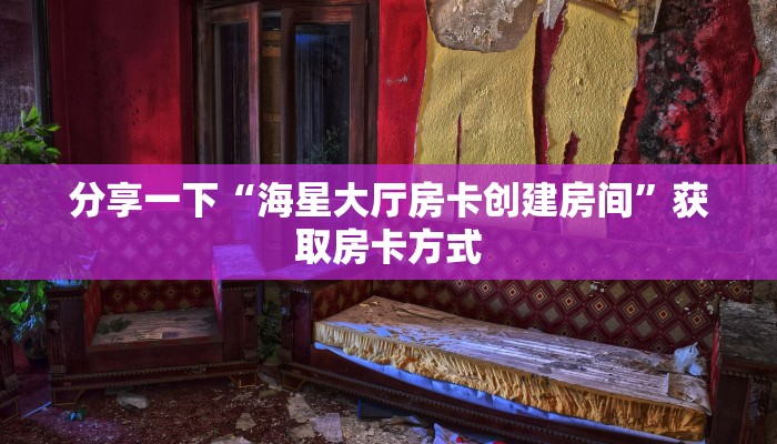 分享一下“海星大厅房卡创建房间”获取房卡方式