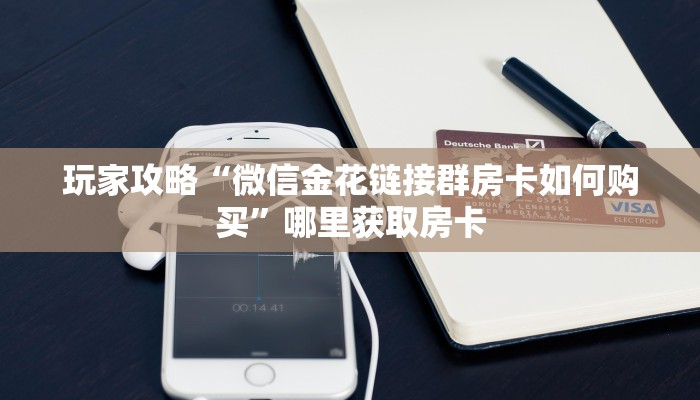 玩家攻略“微信金花链接群房卡如何购买”哪里获取房卡