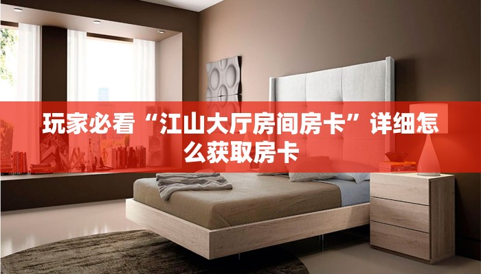 玩家必看“江山大厅房间房卡”详细怎么获取房卡