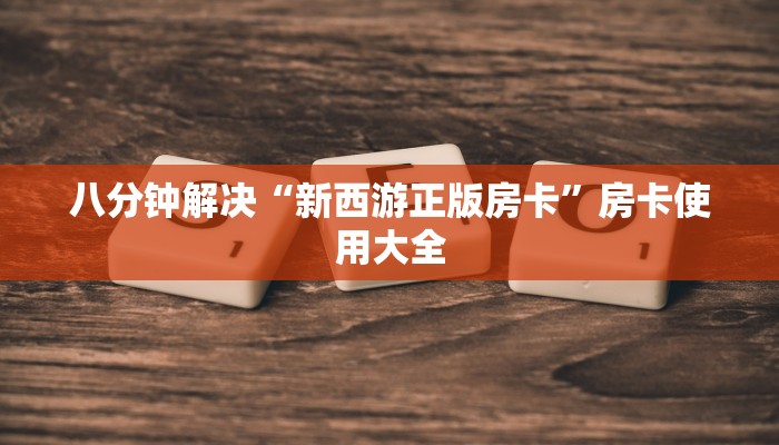 八分钟解决“新西游正版房卡”房卡使用大全