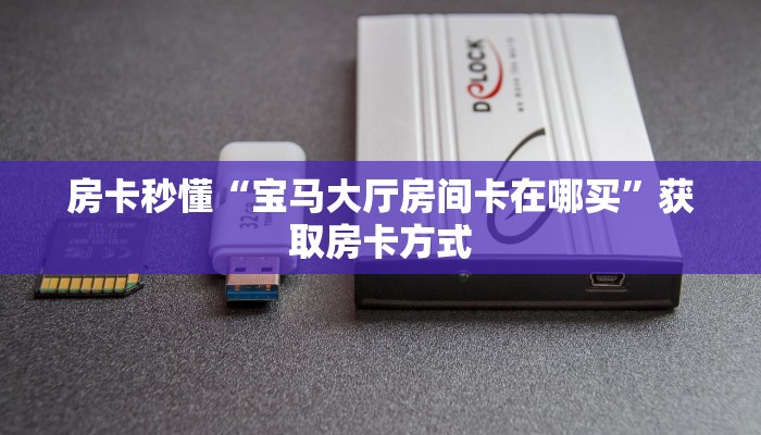 房卡秒懂“宝马大厅房间卡在哪买”获取房卡方式