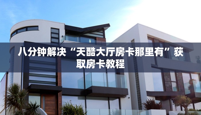 八分钟解决“天酷大厅房卡那里有”获取房卡教程