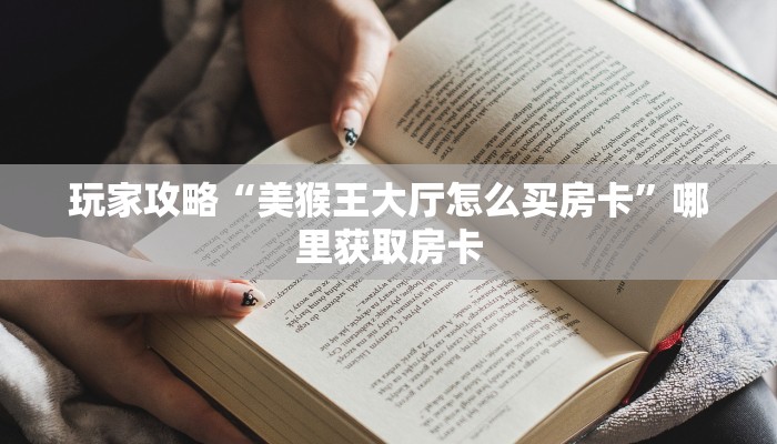 玩家攻略“美猴王大厅怎么买房卡”哪里获取房卡