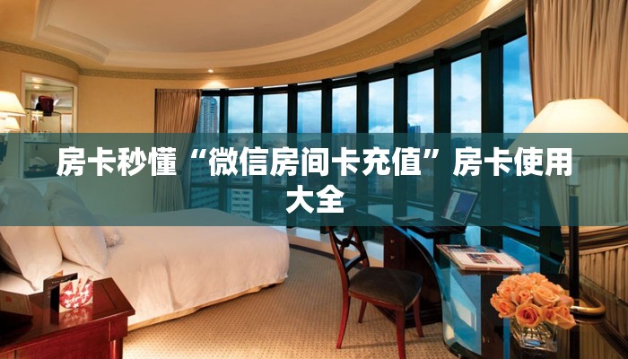 房卡秒懂“微信房间卡充值”房卡使用大全