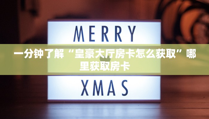 一分钟了解“皇豪大厅房卡怎么获取”哪里获取房卡