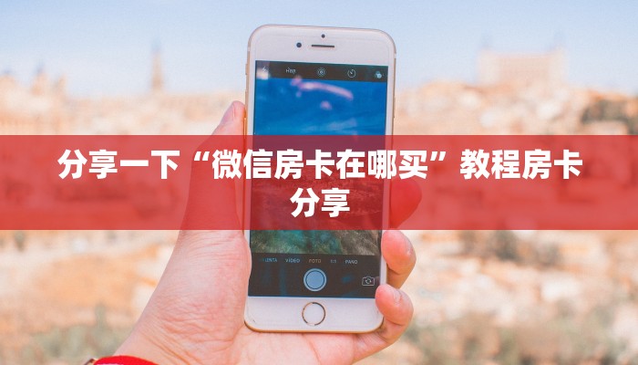 分享一下“微信房卡在哪买”教程房卡分享