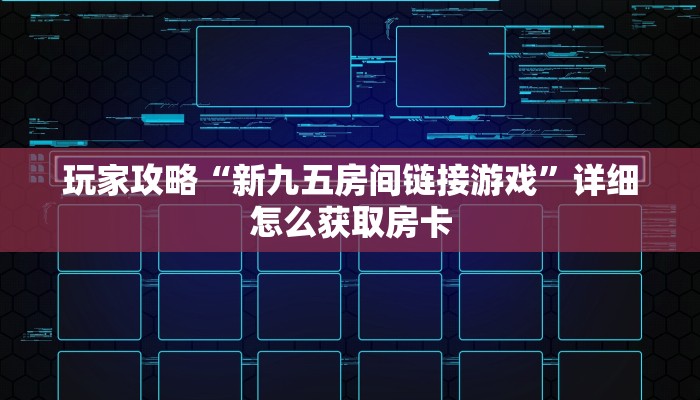 玩家攻略“新九五房间链接游戏”详细怎么获取房卡