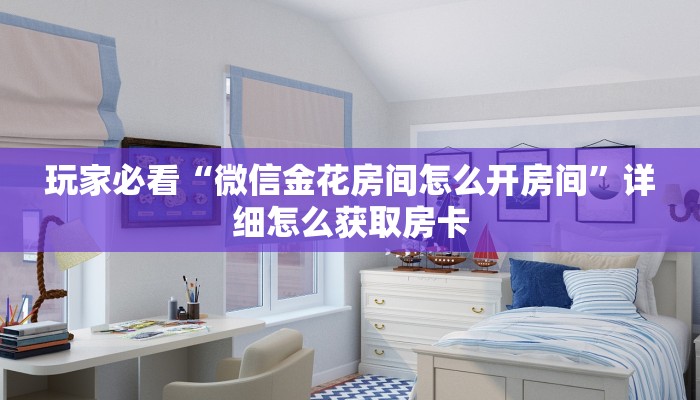 玩家必看“微信金花房间怎么开房间”详细怎么获取房卡