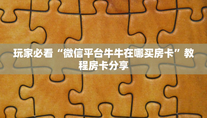 玩家必看“微信平台牛牛在哪买房卡”教程房卡分享