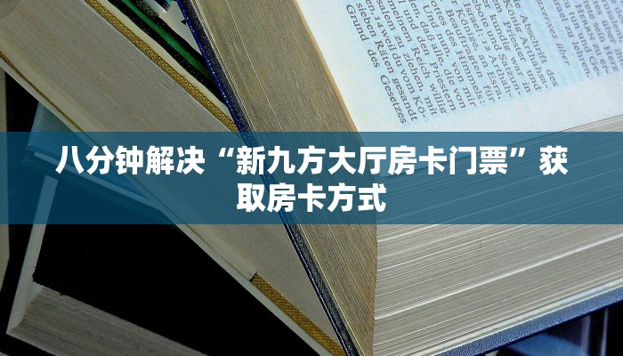 八分钟解决“新九方大厅房卡门票”获取房卡方式