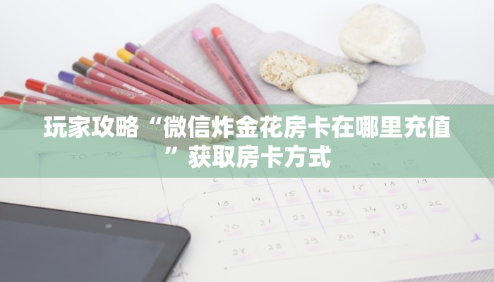 玩家攻略“微信炸金花房卡在哪里充值”获取房卡方式