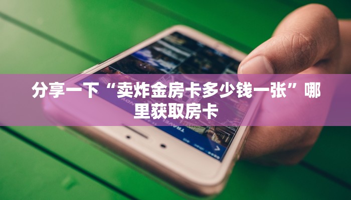 分享一下“卖炸金房卡多少钱一张”哪里获取房卡