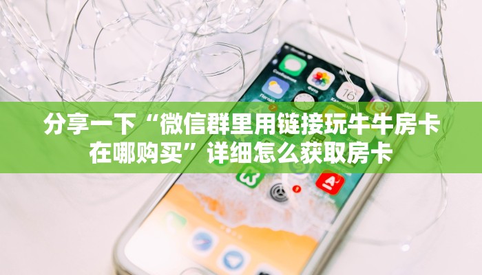 分享一下“微信群里用链接玩牛牛房卡在哪购买”详细怎么获取房卡