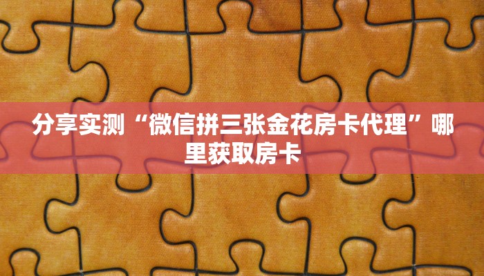 分享实测“微信拼三张金花房卡代理”哪里获取房卡