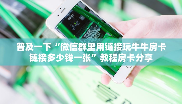 普及一下“微信群里用链接玩牛牛房卡链接多少钱一张”教程房卡分享