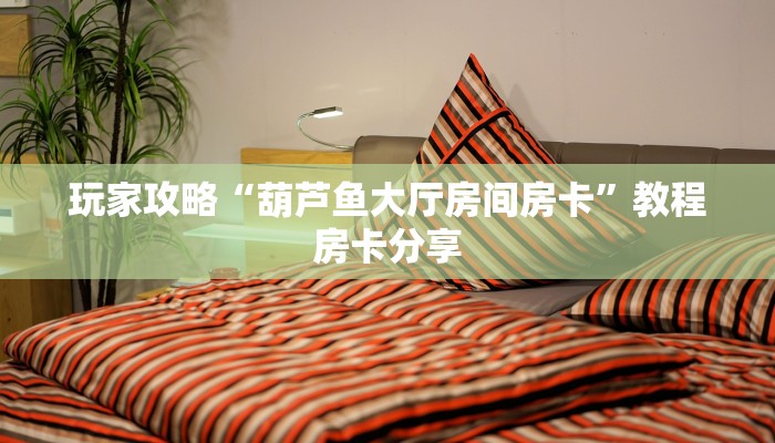 玩家攻略“葫芦鱼大厅房间房卡”教程房卡分享
