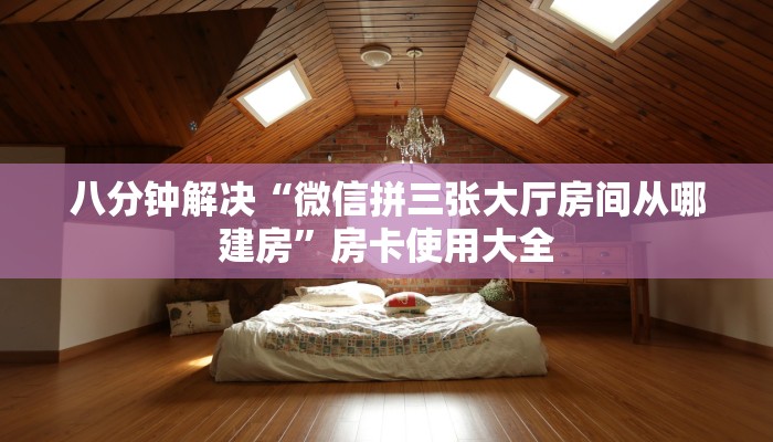 八分钟解决“微信拼三张大厅房间从哪建房”房卡使用大全
