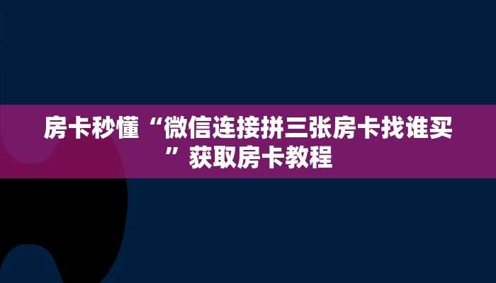 房卡秒懂“微信连接拼三张房卡找谁买”获取房卡教程