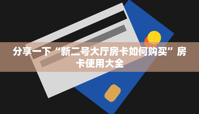 分享一下“新二号大厅房卡如何购买”房卡使用大全